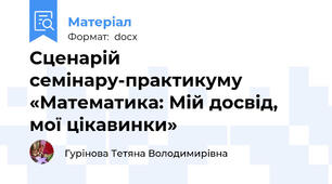 Сценарій семінару-практикуму   «Математика: Мій досвід, мої цікавинки»