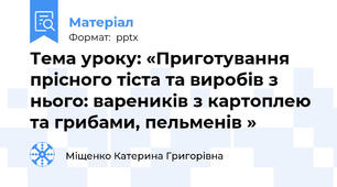 Тема уроку: «Приготування прісного тіста та виробів з нього: вареників з картоплею та грибами, пельменів »