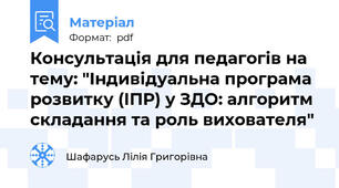 Консультація для педагогів на тему: "Індивідуальна програма розвитку (ІПР) у ЗДО: алгоритм складання та роль вихователя"