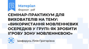 СЕМІНАР-ПРАКТИКУМ ДЛЯ ВИХОВАТЕЛІВ НА ТЕМУ: «ВИКОРИСТАННЯ МОВЛЕННЄВИХ ОСЕРЕДКІВ У ГРУПІ: ЯК ЗРОБИТИ ІГРОВУ ЗОНУ МОВЛЕННЄВОЮ»