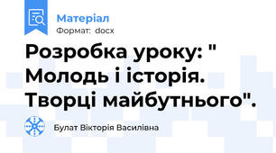 Розробка уроку: " Молодь і історія. Творці майбутнього".