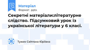 Секретні матеріали:літературне слідство. Підсумковий урок із української літератури у 6 класі.