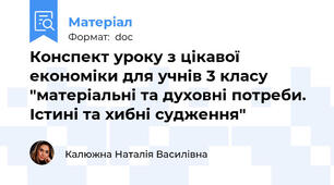 Конспект уроку з цікавої економіки для учнів 3 класу "матеріальні та духовні потреби. Істині та хибні судження"
