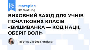 ВИХОВНИЙ ЗАХІД ДЛЯ УЧНІВ ПОЧАТКОВИХ КЛАСІВ  «ВИШИВАНКА — КОД НАЦІЇ, ОБЕРІГ ВОЛІ»