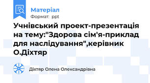 Учнівський проект-презентація на тему:"Здорова сім'я-приклад для наслідування",керівник О.Діхтяр