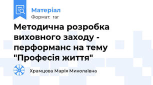 Методична розробка виховного заходу - перформанс на тему "Професія життя"