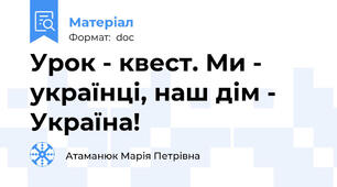 Урок - квест. Ми - українці, наш дім - Україна!