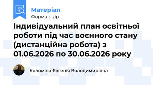Індивідуальний план освітньої роботи під час воєнного стану (дистанційна робота) з 01.06.2026 по 30.06.2026 року