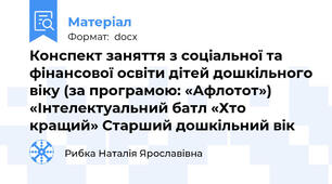 Конспект заняття з соціальної та фінансової освіти дітей дошкільного віку (за програмою: «Афлотот») «Інтелектуальний батл «Хто кращий» Старший дошкільний вік