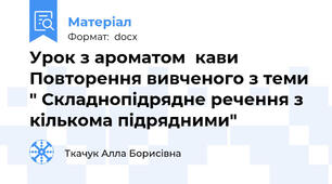 Урок з ароматом  кави    Повторення вивченого з теми " Складнопідрядне речення з кількома підрядними"