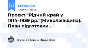Проєкт "Рідний край у 1914–1939 рр."(Миколаївщина). План підготовки .
