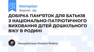 ДОБІРКА ПАМ*ЯТОК ДЛЯ БАТЬКІВ З НАЦІОНАЛЬНО-ПАТРІОТИЧНОГО ВИХОВАННЯ ДІТЕЙ ДОШКІЛЬНОГО ВІКУ В РОДИНІ
