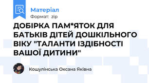 ДОБІРКА ПАМ*ЯТОК ДЛЯ БАТЬКІВ ДІТЕЙ ДОШКІЛЬНОГО ВІКУ "ТАЛАНТИ ІЗДІБНОСТІ ВАШОЇ ДИТИНИ"