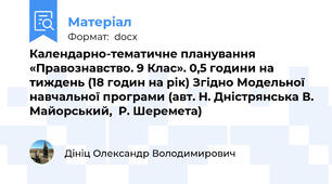 Календарно-тематичне планування «Правознавство. 9 Клас». 0,5 години на тиждень (18 годин на рік) Згідно Модельної навчальної програми (авт. Н. Дністрянська В. Майорський,  Р. Шеремета)