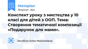 Конспект уроку з мистецтва у 10 класі для дітей з ООП. Тема: Створення тематичної композиції «Подарунок для мами».