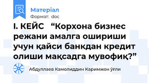 I. КЕЙС   “Корхона бизнес режани амалга ошириши учун қайси банкдан кредит олиши мақсадга мувофиқ?”