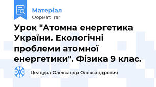 Урок "Атомна енергетика України. Екологічні проблеми атомної енергетики". Фізика 9 клас.