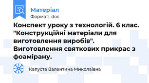 Конспект уроку з технологій. 6 клас. "Конструкційні матеріали для виготовлення виробів". Виготовлення святкових прикрас з фоамірану.