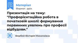 Презентація на тему: "Профорієнтаційна робота в початковій школі: формування первинних уявлень про професії відбудови."