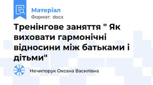 Тренінгове заняття " Як виховати гармонічні відносини між батьками і дітьми"