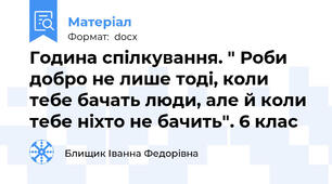 Година спілкування. " Роби добро не лише тоді, коли тебе бачать люди, але й коли тебе ніхто не бачить". 6 клас