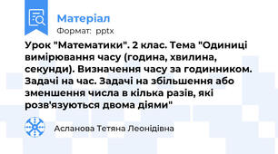 Урок "Математики". 2 клас. Тема "Одиниці вимірювання часу (година, хвилина, секунди). Визначення часу за годинником. Задачі на час. Задачі на збільшення або зменшення числа в кілька разів, які розв'язуються двома діями"