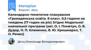 Календарно-тематичне планування «Громадянська освіта. 9 клас». 0,5 години на тиждень (17 годин на рік) Згідно Модельної навчальної програми (авт. О. І. Пометун, О. В. Дудар, Н. П. Клименко, В. Ю. Кришмарел, Т. О. Ремех)