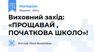 Виховний захід: «ПРОЩАВАЙ , ПОЧАТКОВА ШКОЛО»!