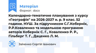 Календарно-тематичне планування з курсу «Географія" на 2026-2027 н. р. 9 клас. 52 години. НУШ. За підручником С.Г.Кобернік, Р.Р.Коваленко та модельною програмою авторів Кобернік С. Г., Коваленко Р. Р., Гільберг Т. Г., Даценко Л. М.