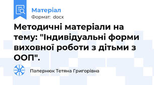 Методичні матеріали на тему: "Індивідуальні форми виховної роботи з дітьми з ООП".