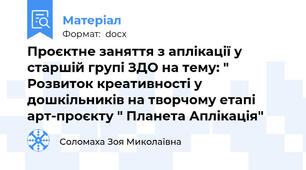 Проєктне заняття з аплікації у старшій групі ЗДО на тему: " Розвиток креативності у дошкільників на творчому етапі арт-проєкту " Планета Аплікація"