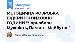 МЕТОДИЧНА РОЗРОБКА  ВІДКРИТОЇ ВИХОВНОЇ ГОДИНИ "Чорнобиль: Мужність, Пам'ять, Майбутнє"