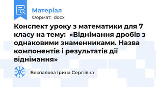 Конспект уроку з математики для 7 класу на тему:  «Віднімання дробів з однаковими знаменниками. Назва компонентів і результатів дії віднімання»