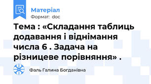 Тема : «Складання таблиць додавання і віднімання числа 6 . Задача на різницеве порівняння» .
