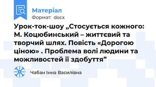 Урок-ток-шоу „Стосується кожного: М. Коцюбинський – життєвий та творчий шлях. Повість «Дорогою ціною» . Проблема волі людини та  можливостей її здобуття”
