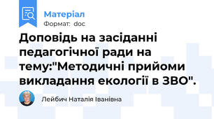 Доповідь на засіданні педагогічної ради на тему:"Методичні прийоми викладання екології в ЗВО".