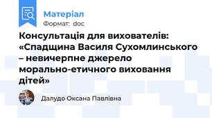 Консультація для вихователів:  «Спадщина Василя Сухомлинського – невичерпне джерело морально-етичного виховання дітей»