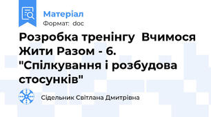 Розробка тренінгу  Вчимося Жити Разом - 6. "Спілкування і розбудова стосунків"