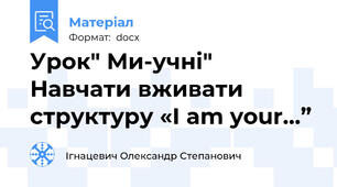 Урок" Ми-учні"           Навчати вживати структуру «I am your…”