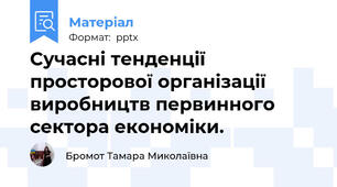Сучасні тенденції просторової організації виробництв первинного сектора економіки.
