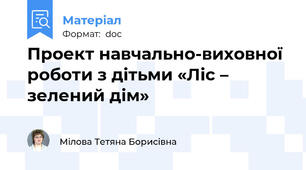 Проект навчально-виховної роботи з дітьми «Ліс – зелений дім»