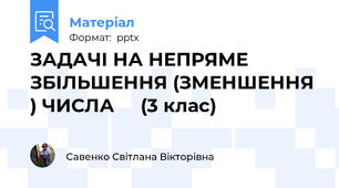 ЗАДАЧІ НА НЕПРЯМЕ ЗБІЛЬШЕННЯ (ЗМЕНШЕННЯ) ЧИСЛА     (3 клас)