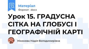 Урок 15. ГРАДУСНА СІТКА НА ГЛОБУСІ І ГЕОГРАФІЧНІЙ КАРТІ
