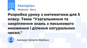 Розробка уроку з математики для 5 класу. Тема: "Узагальнення та закріплення знань з письмового множення і ділення натуральних чисел."
