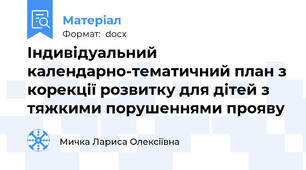 Індивідуальний календарно-тематичний план з корекції розвитку для дітей з тяжкими порушеннями прояву