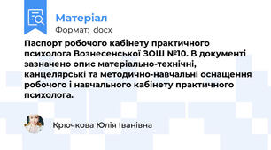 Паспорт робочого кабінету практичного психолога Вознесенської ЗОШ №10. В документі зазначено опис матеріально-технічні, канцелярські та методично-навчальні оснащення робочого і навчального кабінету практичного психолога.