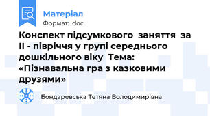 Конспект підсумкового  заняття  за ІІ - півріччя у групі середнього дошкільного віку  Тема: «Пізнавальна гра з казковими друзями»