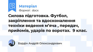 Силова підготовка. Футбол, закріплення та вдосконалення техніки ведення м’яча , передач, прийомів, ударів по воротах.  9 клас.