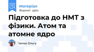 Підготовка до НМТ з фізики. Атом та атомне ядро