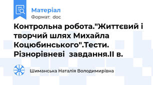 Контрольна робота."Життєвий і творчий шлях Михайла Коцюбинського".Тести. Різнорівневі  завдання.ІІ в.